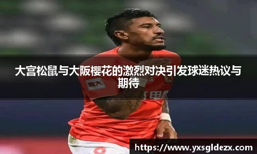 大宫松鼠与大阪樱花的激烈对决引发球迷热议与期待