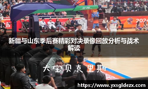 新疆与山东季后赛精彩对决录像回放分析与战术解读