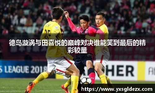 德岛漩涡与田喜悦的巅峰对决谁能笑到最后的精彩较量